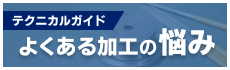 テクニカルガイド よくある加工の対策