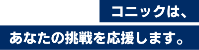 コニックは、あなたの挑戦を応援します。