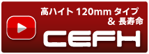 高ハイト120mmタイプ＆長寿命「CEFH」動画はこちら