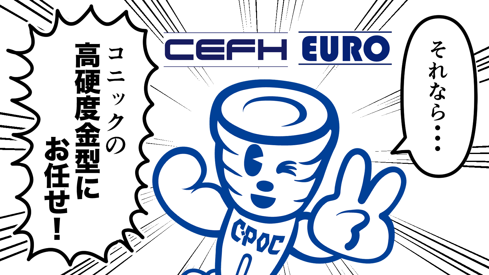 「それなら･･･コニックの高硬度金型にお任せ！」