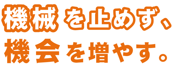 機械を止めずに、機会を増やす。
