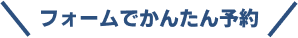 フォームで簡単予約！