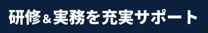 研修&実務を充実サポート
